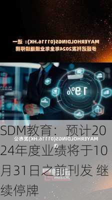 SDM教育：预计2024年度业绩将于10月31日之前刊发 继续停牌