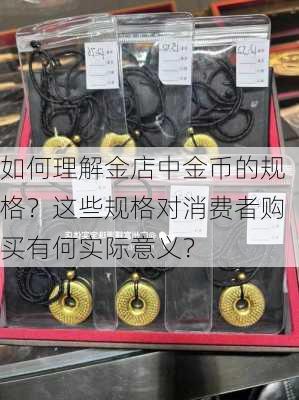 如何理解金店中金币的规格？这些规格对消费者购买有何实际意义？