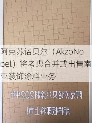 阿克苏诺贝尔（AkzoNobel）将考虑合并或出售南亚装饰涂料业务