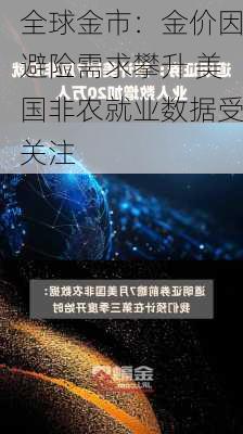 全球金市：金价因避险需求攀升 美国非农就业数据受关注