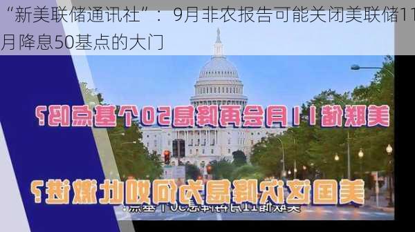 “新美联储通讯社”：9月非农报告可能关闭美联储11月降息50基点的大门