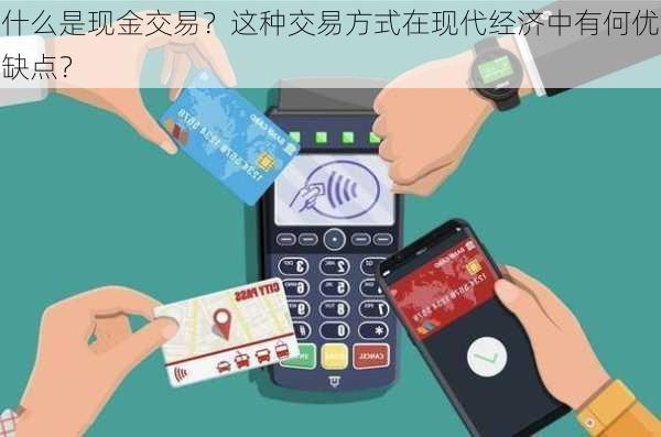 什么是现金交易？这种交易方式在现代经济中有何优缺点？