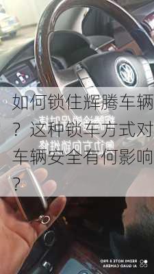 如何锁住辉腾车辆？这种锁车方式对车辆安全有何影响？