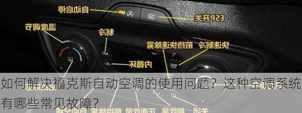 如何解决福克斯自动空调的使用问题？这种空调系统有哪些常见故障？