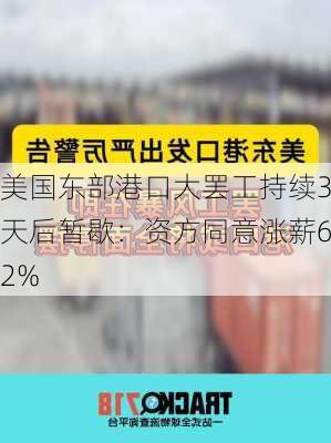 美国东部港口大罢工持续3天后暂歇：资方同意涨薪62%