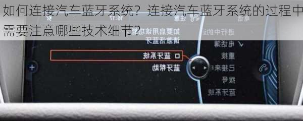 如何连接汽车蓝牙系统？连接汽车蓝牙系统的过程中需要注意哪些技术细节？