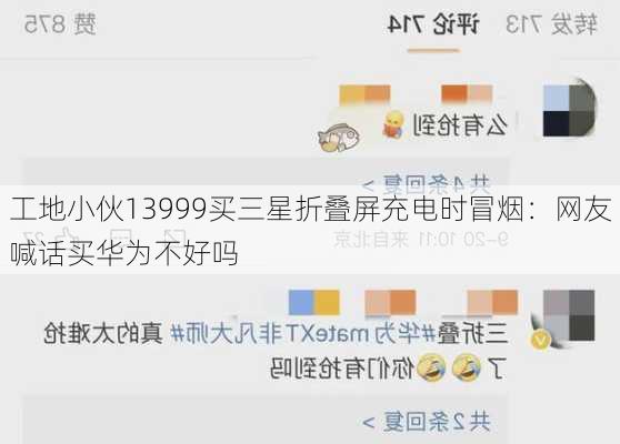 工地小伙13999买三星折叠屏充电时冒烟：网友喊话买华为不好吗