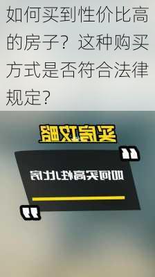 如何买到性价比高的房子？这种购买方式是否符合法律规定？