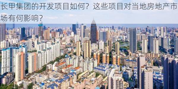 长甲集团的开发项目如何？这些项目对当地房地产市场有何影响？