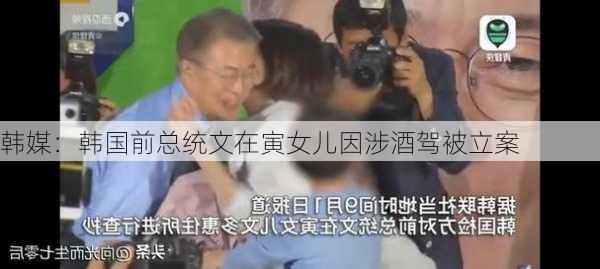 韩媒：韩国前总统文在寅女儿因涉酒驾被立案