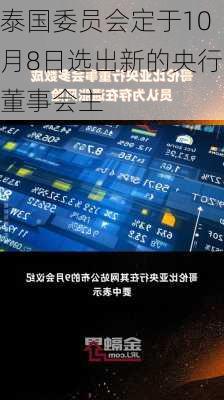 泰国委员会定于10月8日选出新的央行董事会主