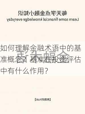 如何理解金融术语中的基准概念？基准在投资评估中有什么作用？