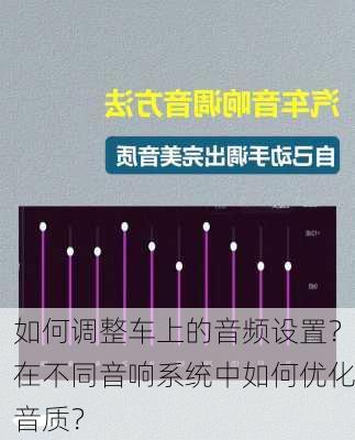 如何调整车上的音频设置？在不同音响系统中如何优化音质？