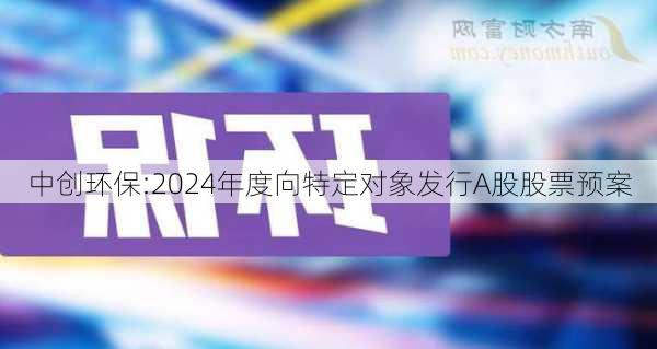 中创环保:2024年度向特定对象发行A股股票预案