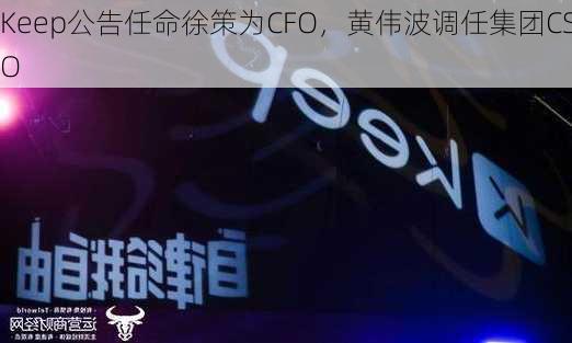 Keep公告任命徐策为CFO，黄伟波调任集团CSO