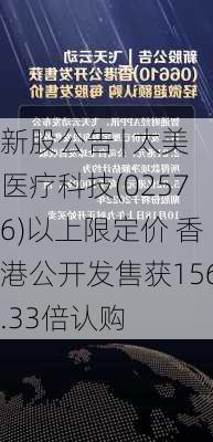 新股公告 | 太美医疗科技(02576)以上限定价 香港公开发售获156.33倍认购