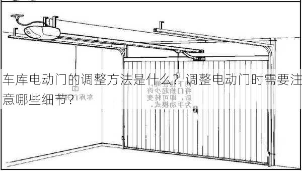 车库电动门的调整方法是什么？调整电动门时需要注意哪些细节？