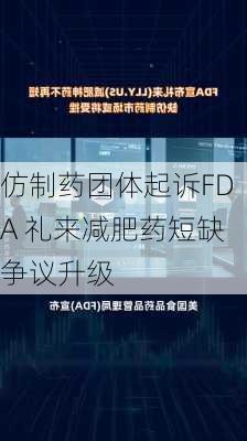 仿制药团体起诉FDA 礼来减肥药短缺争议升级