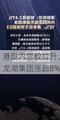 港股内房股拉升，龙湖集团涨超8%