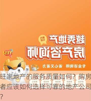 旺家地产的服务质量如何？购房者应该如何选择可靠的地产公司？