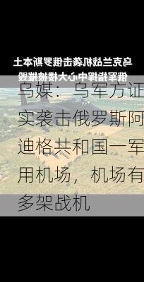 乌媒：乌军方证实袭击俄罗斯阿迪格共和国一军用机场，机场有多架战机