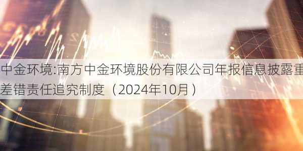 中金环境:南方中金环境股份有限公司年报信息披露重大差错责任追究制度（2024年10月）