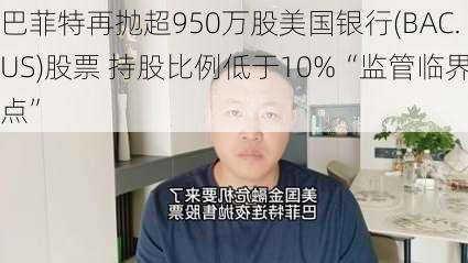 巴菲特再抛超950万股美国银行(BAC.US)股票 持股比例低于10%“监管临界点”