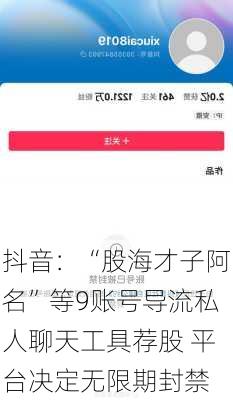 抖音：“股海才子阿名”等9账号导流私人聊天工具荐股 平台决定无限期封禁