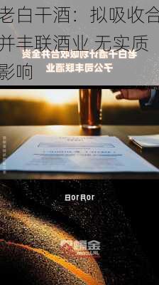 老白干酒：拟吸收合并丰联酒业 无实质影响