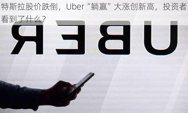 特斯拉股价跌倒，Uber“躺赢”大涨创新高，投资者看到了什么？