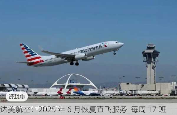 达美航空：2025 年 6 月恢复直飞服务  每周 17 班