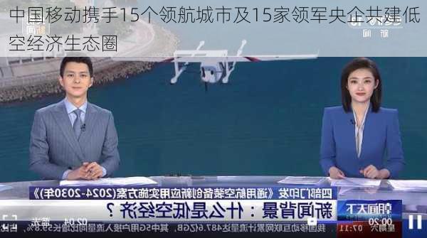 中国移动携手15个领航城市及15家领军央企共建低空经济生态圈