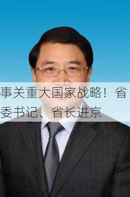 事关重大国家战略！省委书记、省长进京