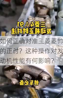 如何正确对准三菱菱帅的正时？这种操作对发动机性能有何影响？