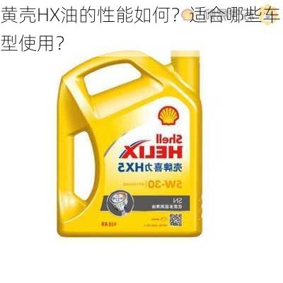 黄壳HX油的性能如何？适合哪些车型使用？