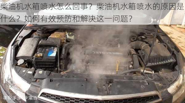 柴油机水箱喷水怎么回事？柴油机水箱喷水的原因是什么？如何有效预防和解决这一问题？