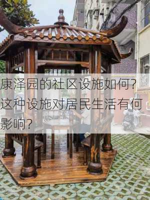 康泽园的社区设施如何？这种设施对居民生活有何影响？