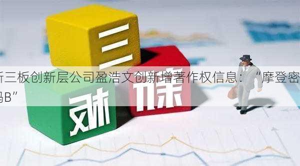 新三板创新层公司盈浩文创新增著作权信息：“摩登密码B”