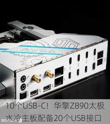 10个USB-C！华擎Z890太极水冷主板配备20个USB接口