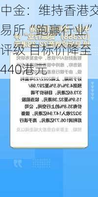 中金：维持香港交易所“跑赢行业”评级 目标价降至440港元