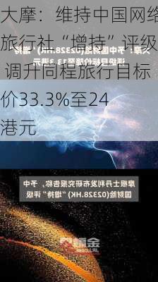 大摩：维持中国网络旅行社“增持”评级 调升同程旅行目标价33.3%至24港元