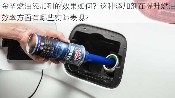 金圣燃油添加剂的效果如何？这种添加剂在提升燃油效率方面有哪些实际表现？