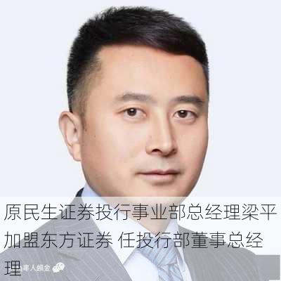 原民生证券投行事业部总经理梁平加盟东方证券 任投行部董事总经理