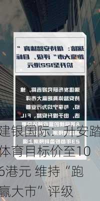 建银国际：升安踏体育目标价至106港元 维持“跑赢大市”评级