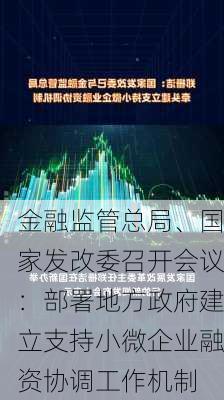 金融监管总局、国家发改委召开会议：部署地方政府建立支持小微企业融资协调工作机制