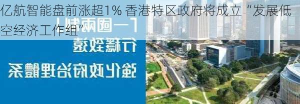 亿航智能盘前涨超1% 香港特区政府将成立“发展低空经济工作组”