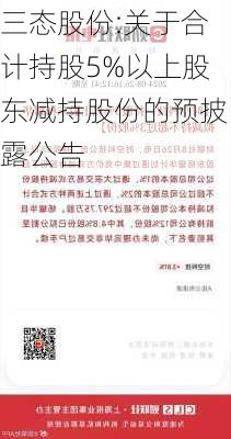 三态股份:关于合计持股5%以上股东减持股份的预披露公告