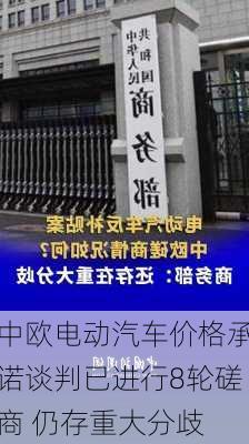 中欧电动汽车价格承诺谈判已进行8轮磋商 仍存重大分歧