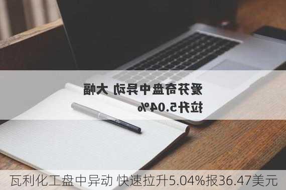 瓦利化工盘中异动 快速拉升5.04%报36.47美元