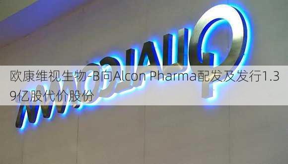 欧康维视生物-B向Alcon Pharma配发及发行1.39亿股代价股份